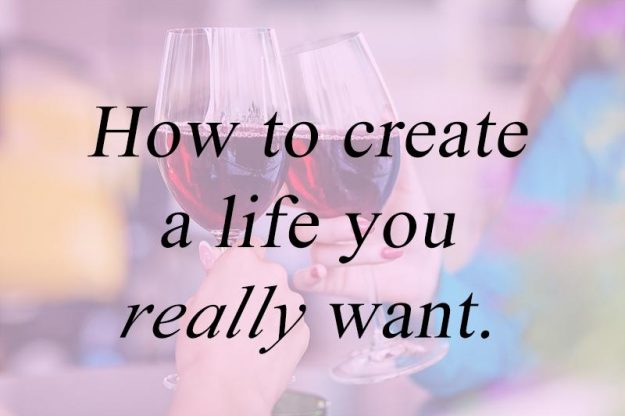 How to create a life you really want