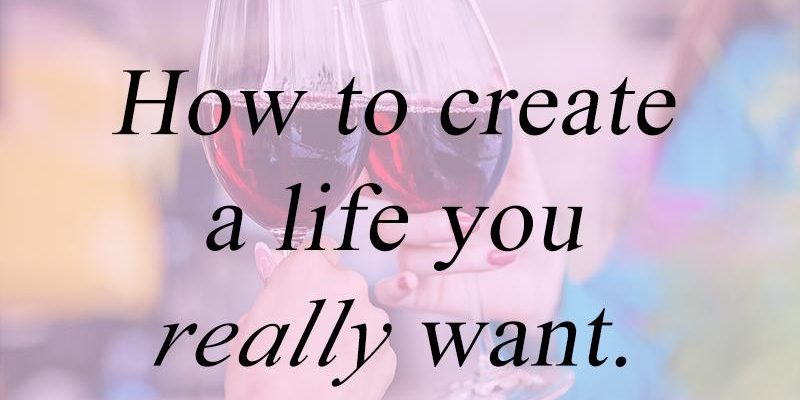 How to create a life you really want How to create a life you really want