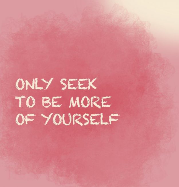Only seek to be more of yourself Only seek to be more of yourself