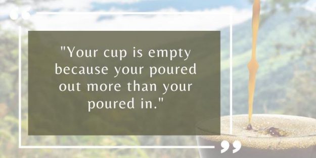 Cup is empty because you poured out more than you put in Quote Cup is empty because you poured out more than you put in Quote