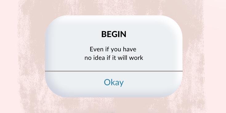 Begin, even if you have no idea if it will work quote Begin, even if you have no idea if it will work quote