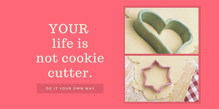 Your life is not cookie cutter Your life is not cookie cutter